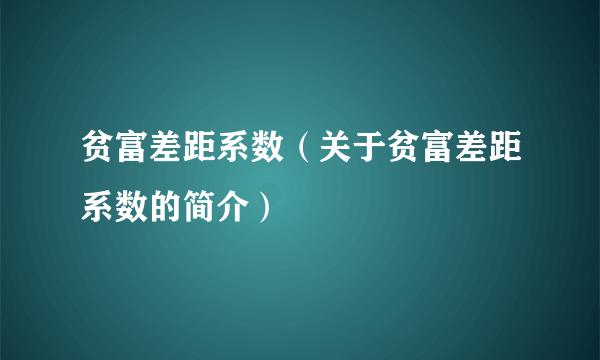 贫富差距系数（关于贫富差距系数的简介）