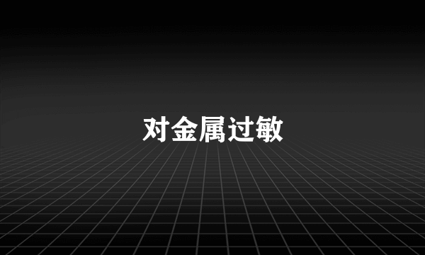 对金属过敏