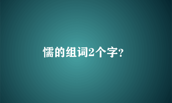 懦的组词2个字？