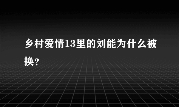 乡村爱情13里的刘能为什么被换？