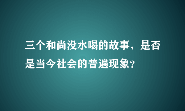 三个和尚没水喝的故事，是否是当今社会的普遍现象？