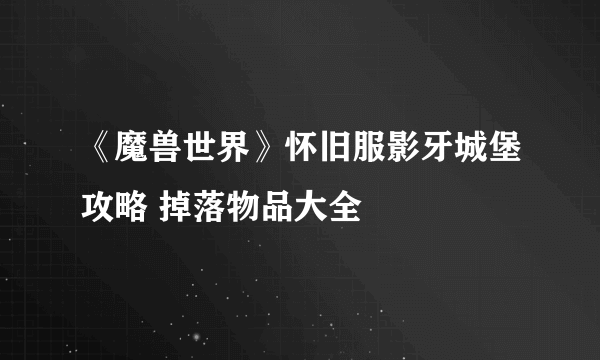 《魔兽世界》怀旧服影牙城堡攻略 掉落物品大全