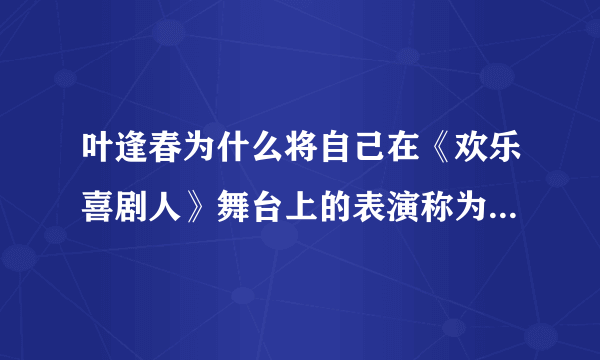 叶逢春为什么将自己在《欢乐喜剧人》舞台上的表演称为南方喜剧？