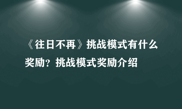 《往日不再》挑战模式有什么奖励？挑战模式奖励介绍