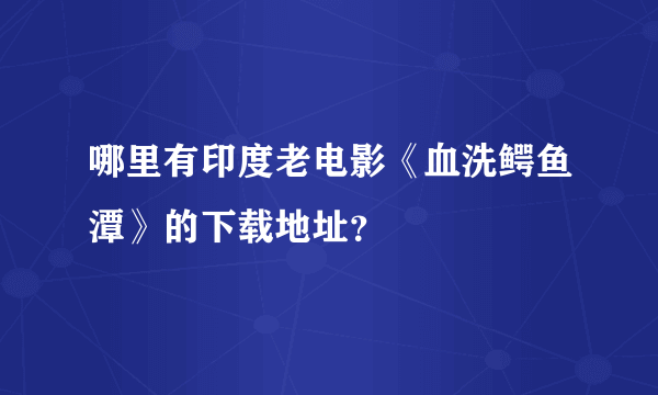 哪里有印度老电影《血洗鳄鱼潭》的下载地址？