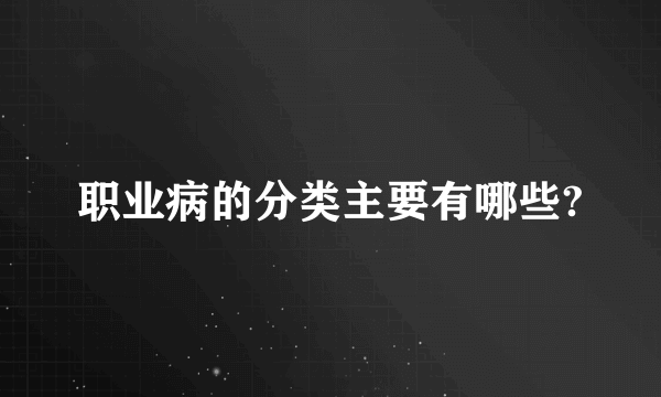 职业病的分类主要有哪些?