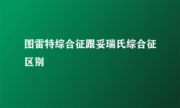 图雷特综合征跟妥瑞氏综合征区别