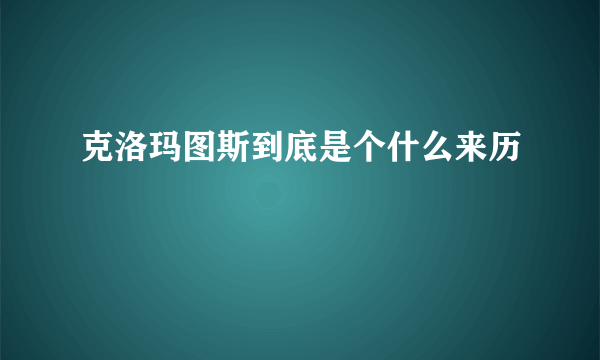 克洛玛图斯到底是个什么来历