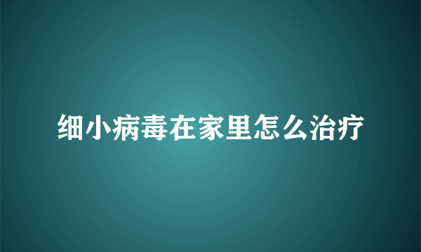 细小病毒在家里怎么治疗