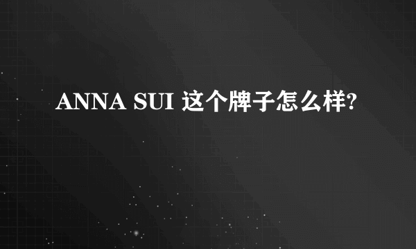 ANNA SUI 这个牌子怎么样?