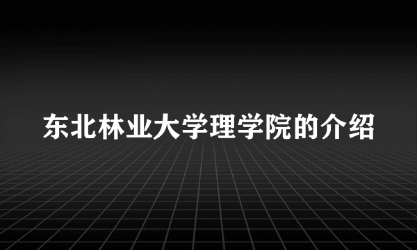 东北林业大学理学院的介绍