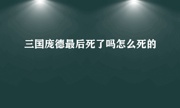 三国庞德最后死了吗怎么死的