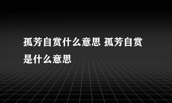 孤芳自赏什么意思 孤芳自赏是什么意思