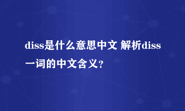 diss是什么意思中文 解析diss一词的中文含义？