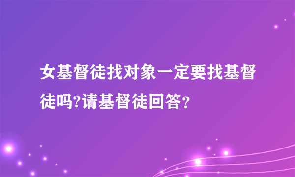 女基督徒找对象一定要找基督徒吗?请基督徒回答？