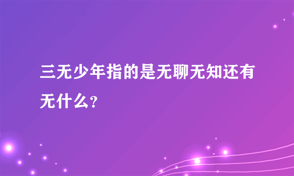 三无少年指的是无聊无知还有无什么？