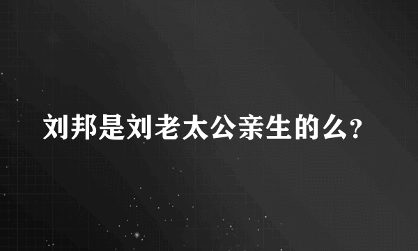 刘邦是刘老太公亲生的么？