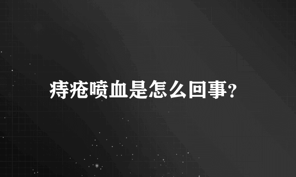 痔疮喷血是怎么回事？