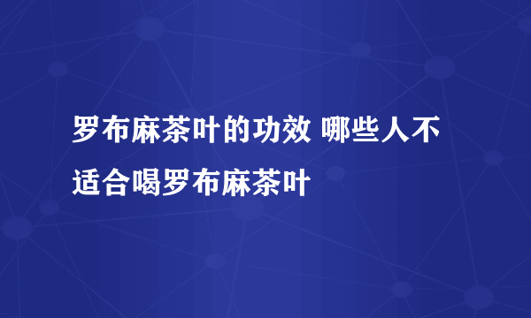 罗布麻茶叶的功效 哪些人不适合喝罗布麻茶叶