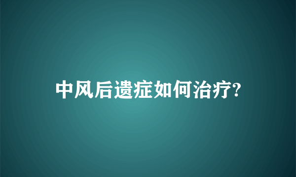 中风后遗症如何治疗?