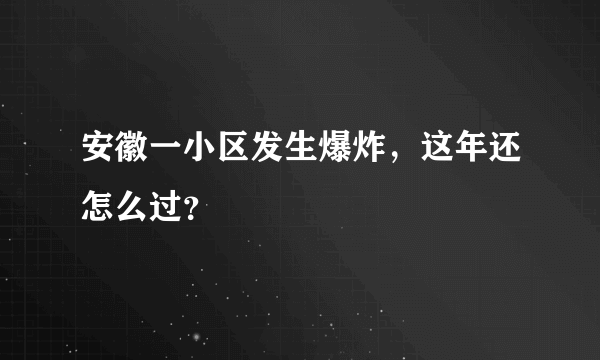 安徽一小区发生爆炸，这年还怎么过？