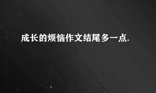 成长的烦恼作文结尾多一点.