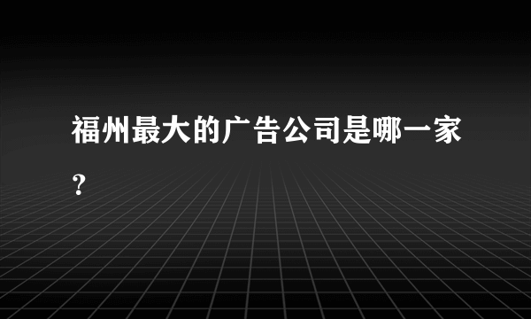 福州最大的广告公司是哪一家？