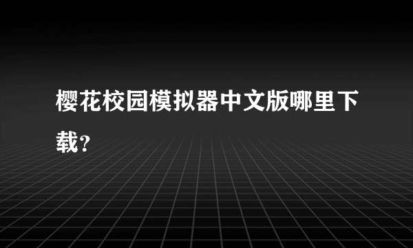 樱花校园模拟器中文版哪里下载？