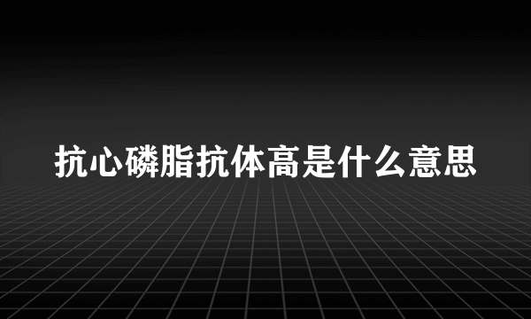 抗心磷脂抗体高是什么意思