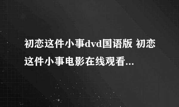 初恋这件小事dvd国语版 初恋这件小事电影在线观看高清完整