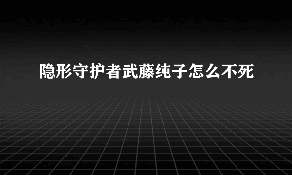 隐形守护者武藤纯子怎么不死