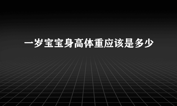 一岁宝宝身高体重应该是多少