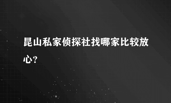 昆山私家侦探社找哪家比较放心？