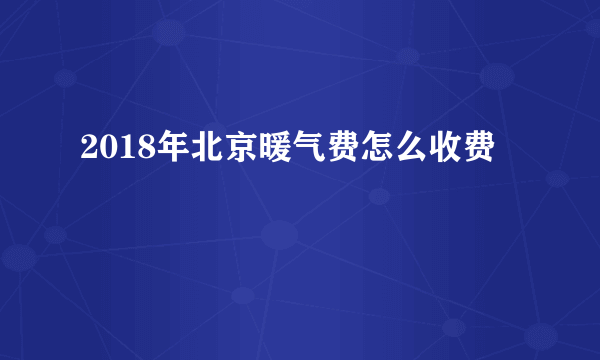 2018年北京暖气费怎么收费