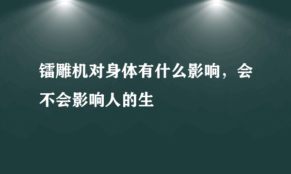 镭雕机对身体有什么影响，会不会影响人的生