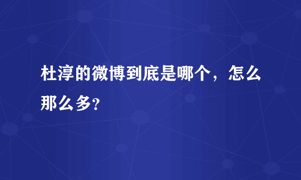 杜淳的微博到底是哪个，怎么那么多？