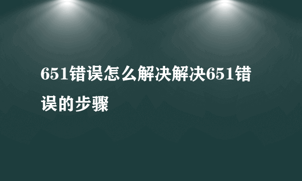 651错误怎么解决解决651错误的步骤