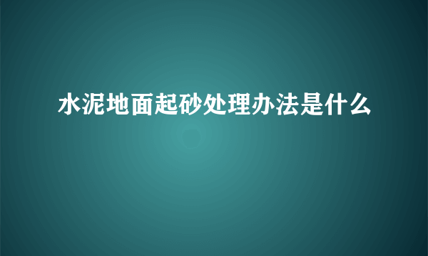 水泥地面起砂处理办法是什么