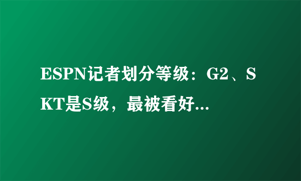 ESPN记者划分等级：G2、SKT是S级，最被看好的是SKT