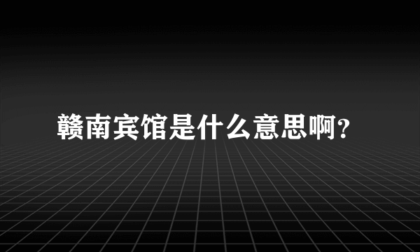 赣南宾馆是什么意思啊？