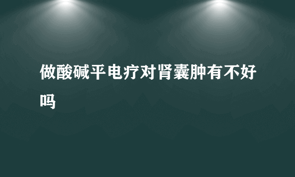 做酸碱平电疗对肾囊肿有不好吗