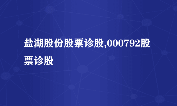 盐湖股份股票诊股,000792股票诊股