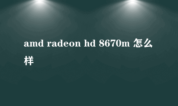 amd radeon hd 8670m 怎么样