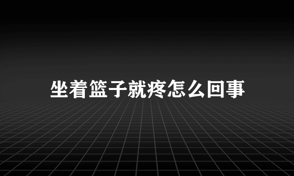 坐着篮子就疼怎么回事