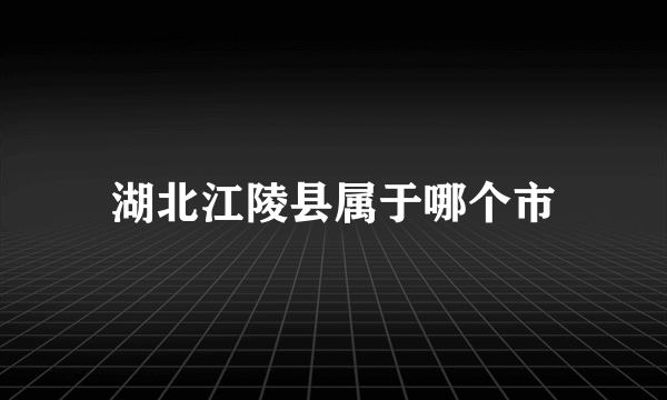 湖北江陵县属于哪个市