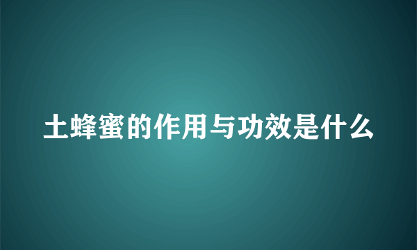 土蜂蜜的作用与功效是什么