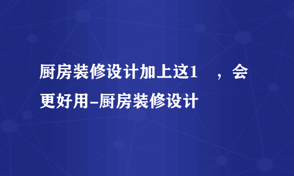 厨房装修设计加上这1㎡，会更好用-厨房装修设计