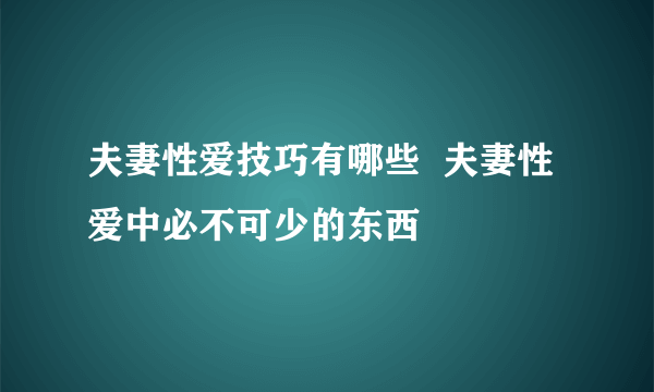 夫妻性爱技巧有哪些  夫妻性爱中必不可少的东西