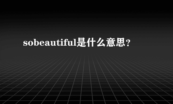 sobeautiful是什么意思？