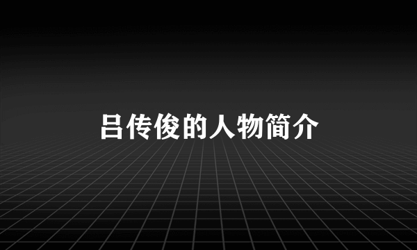 吕传俊的人物简介